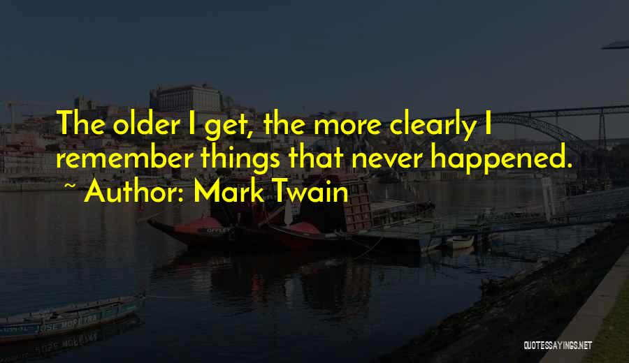 Mark Twain Quotes: The Older I Get, The More Clearly I Remember Things That Never Happened.