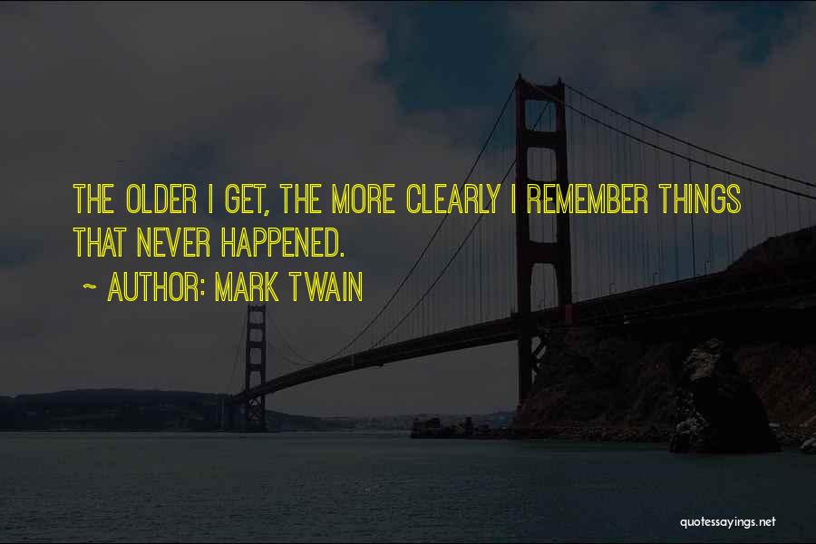 Mark Twain Quotes: The Older I Get, The More Clearly I Remember Things That Never Happened.