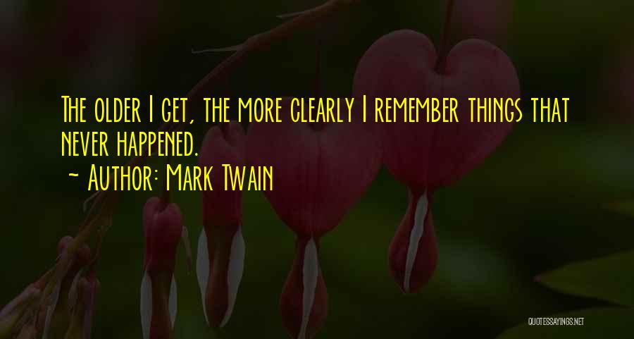 Mark Twain Quotes: The Older I Get, The More Clearly I Remember Things That Never Happened.