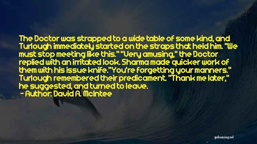 David A. McIntee Quotes: The Doctor Was Strapped To A Wide Table Of Some Kind, And Turlough Immediately Started On The Straps That Held