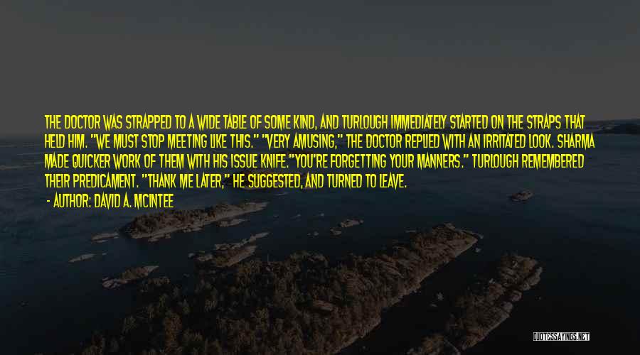 David A. McIntee Quotes: The Doctor Was Strapped To A Wide Table Of Some Kind, And Turlough Immediately Started On The Straps That Held