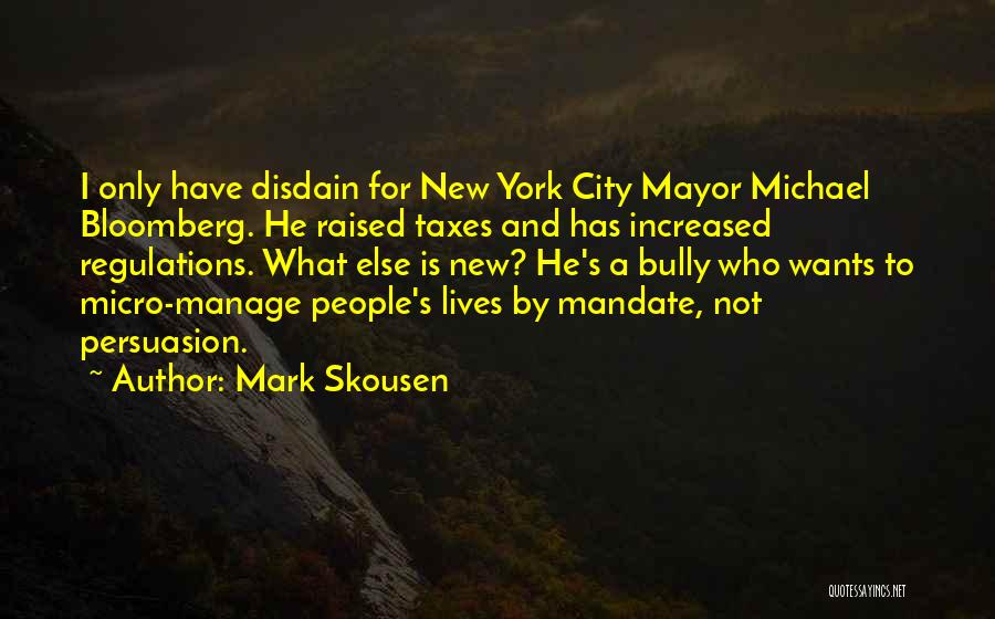 Mark Skousen Quotes: I Only Have Disdain For New York City Mayor Michael Bloomberg. He Raised Taxes And Has Increased Regulations. What Else