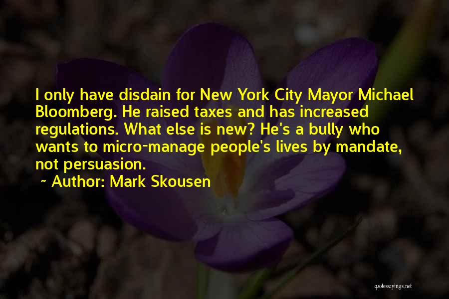 Mark Skousen Quotes: I Only Have Disdain For New York City Mayor Michael Bloomberg. He Raised Taxes And Has Increased Regulations. What Else