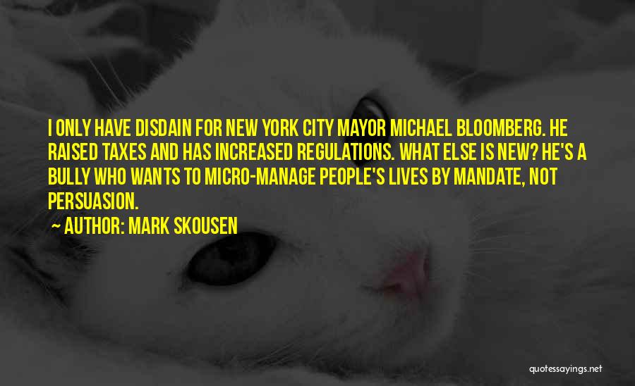 Mark Skousen Quotes: I Only Have Disdain For New York City Mayor Michael Bloomberg. He Raised Taxes And Has Increased Regulations. What Else