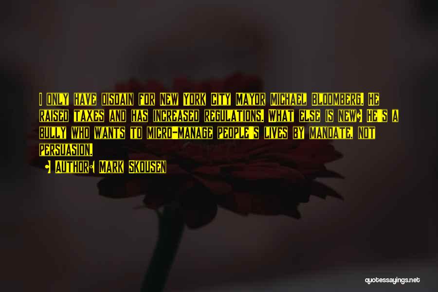 Mark Skousen Quotes: I Only Have Disdain For New York City Mayor Michael Bloomberg. He Raised Taxes And Has Increased Regulations. What Else