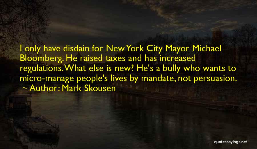 Mark Skousen Quotes: I Only Have Disdain For New York City Mayor Michael Bloomberg. He Raised Taxes And Has Increased Regulations. What Else