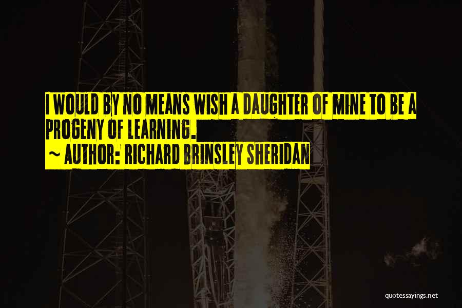 Richard Brinsley Sheridan Quotes: I Would By No Means Wish A Daughter Of Mine To Be A Progeny Of Learning.