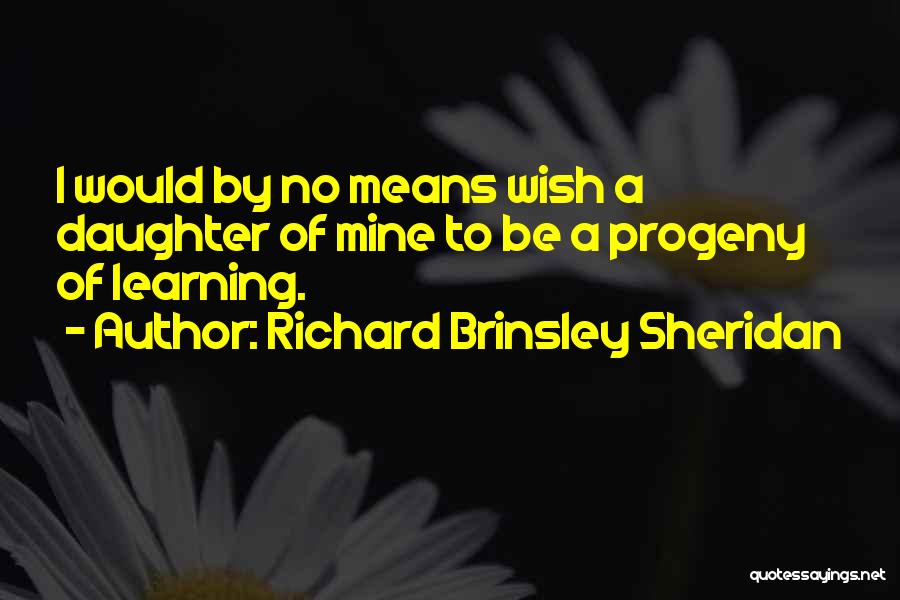 Richard Brinsley Sheridan Quotes: I Would By No Means Wish A Daughter Of Mine To Be A Progeny Of Learning.