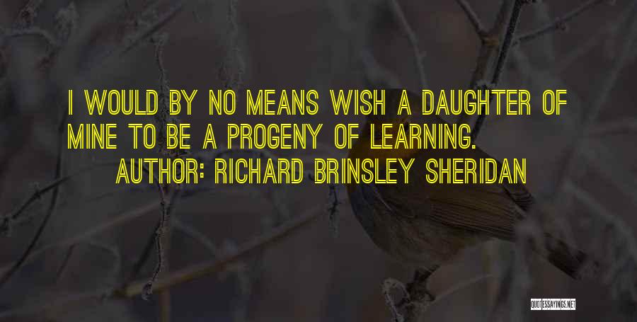 Richard Brinsley Sheridan Quotes: I Would By No Means Wish A Daughter Of Mine To Be A Progeny Of Learning.