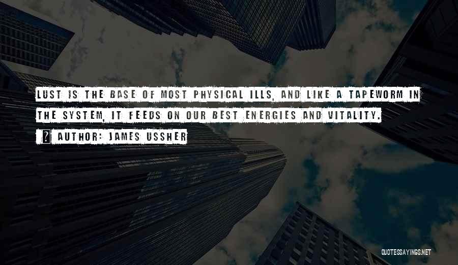 James Ussher Quotes: Lust Is The Base Of Most Physical Ills, And Like A Tapeworm In The System, It Feeds On Our Best