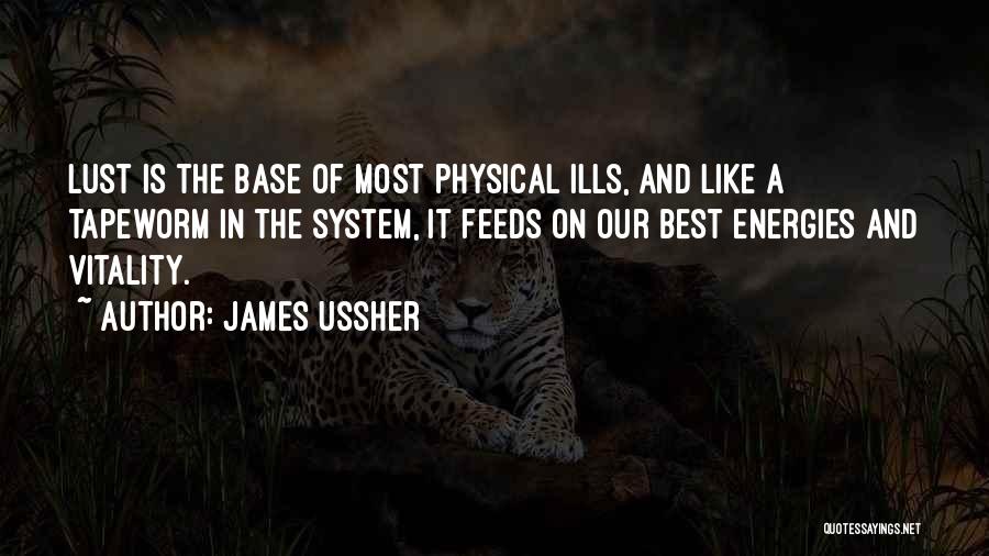 James Ussher Quotes: Lust Is The Base Of Most Physical Ills, And Like A Tapeworm In The System, It Feeds On Our Best