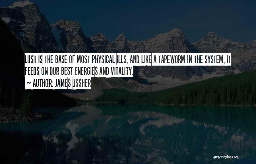 James Ussher Quotes: Lust Is The Base Of Most Physical Ills, And Like A Tapeworm In The System, It Feeds On Our Best