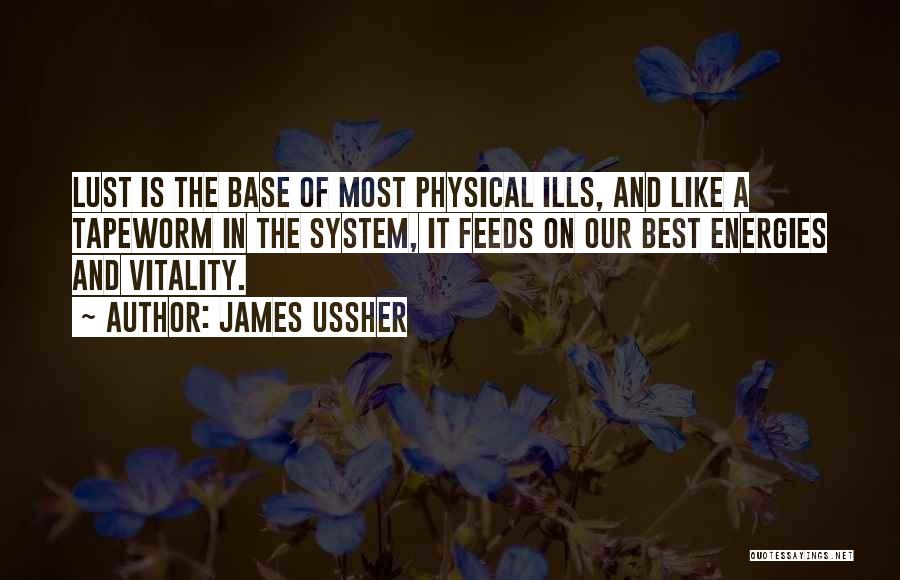 James Ussher Quotes: Lust Is The Base Of Most Physical Ills, And Like A Tapeworm In The System, It Feeds On Our Best