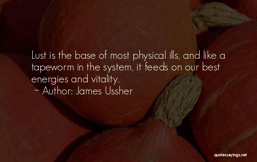 James Ussher Quotes: Lust Is The Base Of Most Physical Ills, And Like A Tapeworm In The System, It Feeds On Our Best