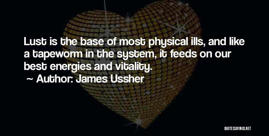 James Ussher Quotes: Lust Is The Base Of Most Physical Ills, And Like A Tapeworm In The System, It Feeds On Our Best