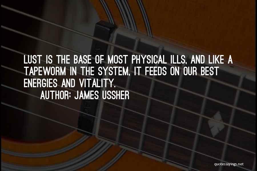 James Ussher Quotes: Lust Is The Base Of Most Physical Ills, And Like A Tapeworm In The System, It Feeds On Our Best