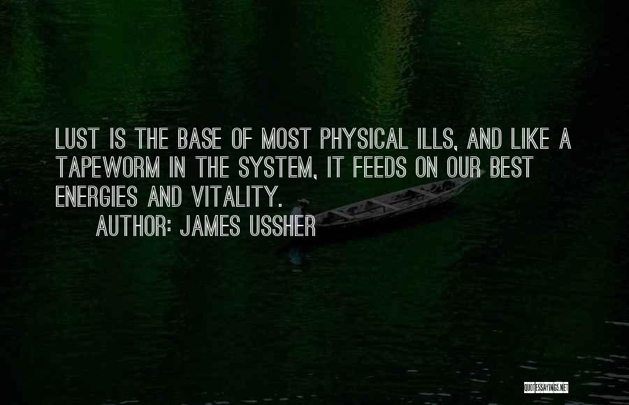 James Ussher Quotes: Lust Is The Base Of Most Physical Ills, And Like A Tapeworm In The System, It Feeds On Our Best