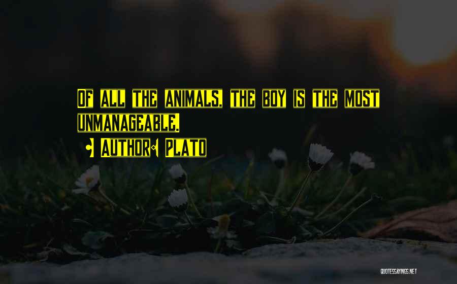 Plato Quotes: Of All The Animals, The Boy Is The Most Unmanageable.