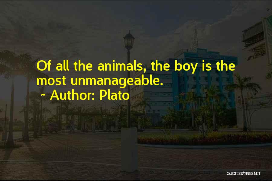 Plato Quotes: Of All The Animals, The Boy Is The Most Unmanageable.