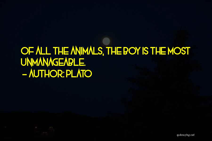 Plato Quotes: Of All The Animals, The Boy Is The Most Unmanageable.