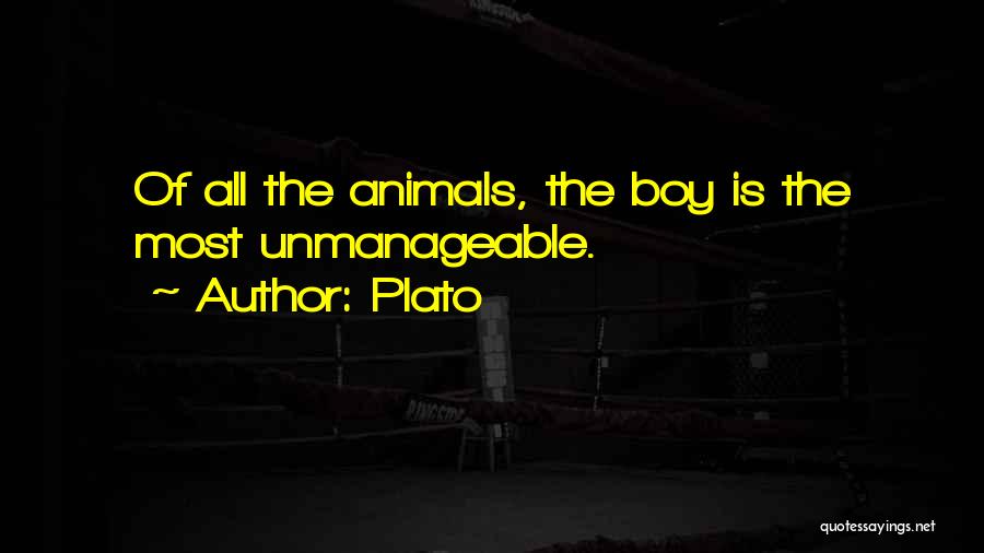 Plato Quotes: Of All The Animals, The Boy Is The Most Unmanageable.