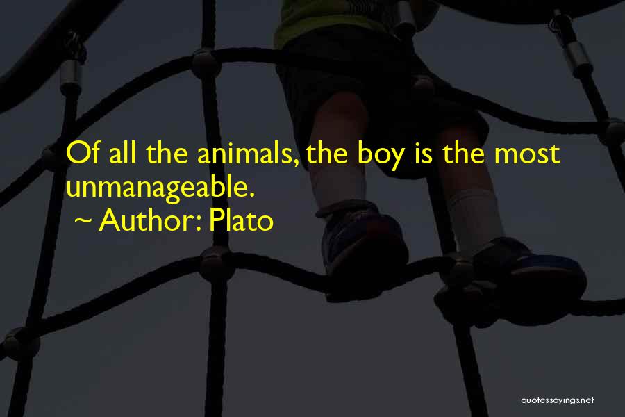 Plato Quotes: Of All The Animals, The Boy Is The Most Unmanageable.