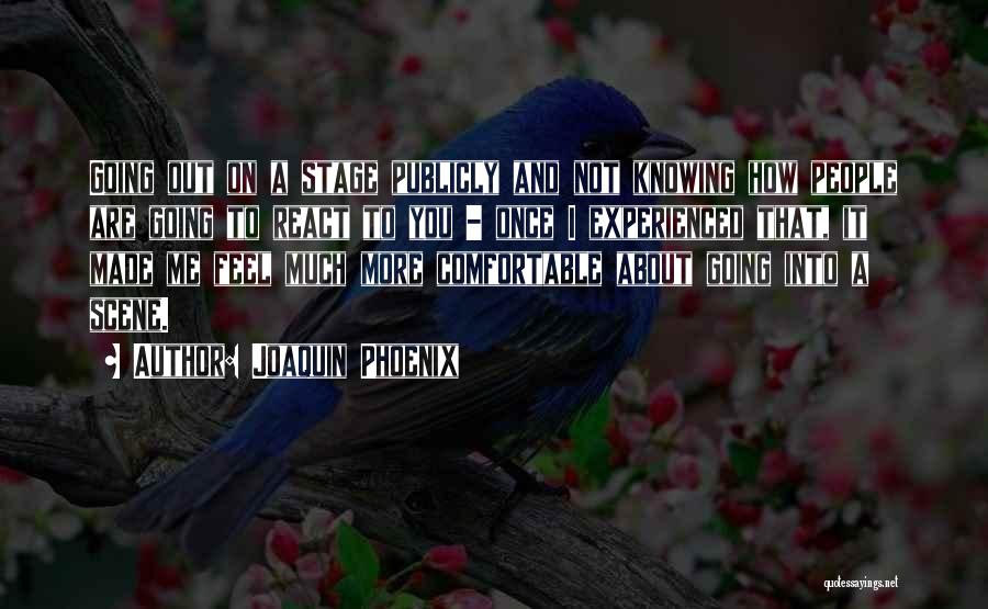 Joaquin Phoenix Quotes: Going Out On A Stage Publicly And Not Knowing How People Are Going To React To You - Once I