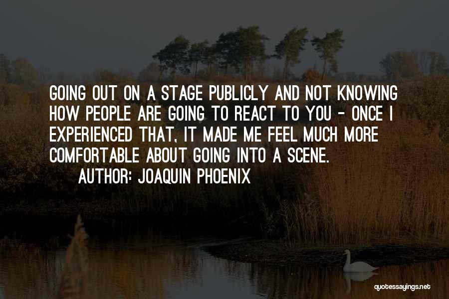 Joaquin Phoenix Quotes: Going Out On A Stage Publicly And Not Knowing How People Are Going To React To You - Once I