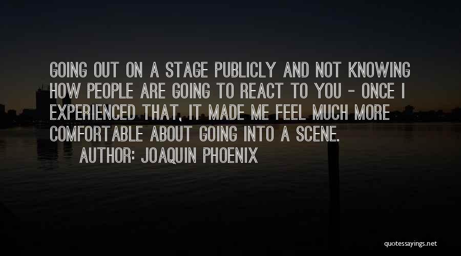 Joaquin Phoenix Quotes: Going Out On A Stage Publicly And Not Knowing How People Are Going To React To You - Once I