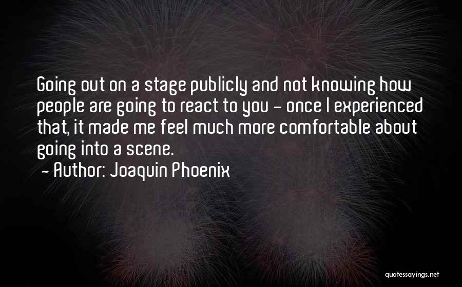 Joaquin Phoenix Quotes: Going Out On A Stage Publicly And Not Knowing How People Are Going To React To You - Once I