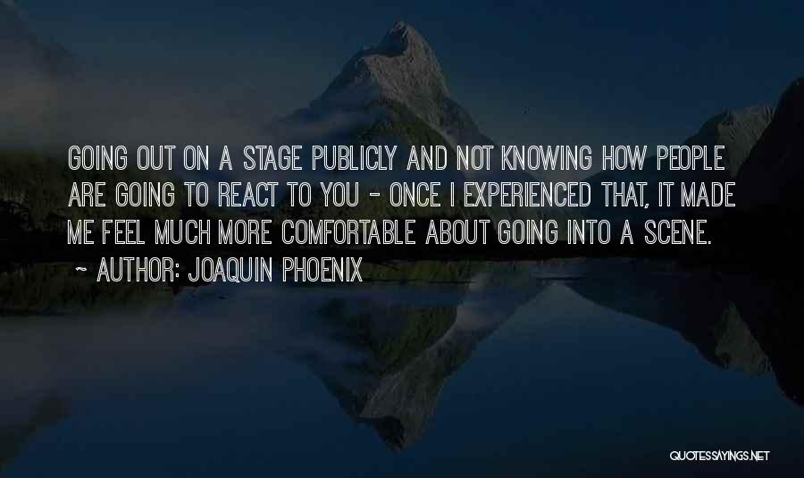 Joaquin Phoenix Quotes: Going Out On A Stage Publicly And Not Knowing How People Are Going To React To You - Once I