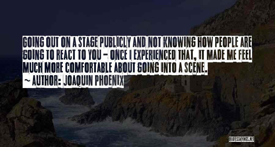 Joaquin Phoenix Quotes: Going Out On A Stage Publicly And Not Knowing How People Are Going To React To You - Once I