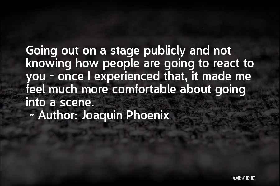 Joaquin Phoenix Quotes: Going Out On A Stage Publicly And Not Knowing How People Are Going To React To You - Once I