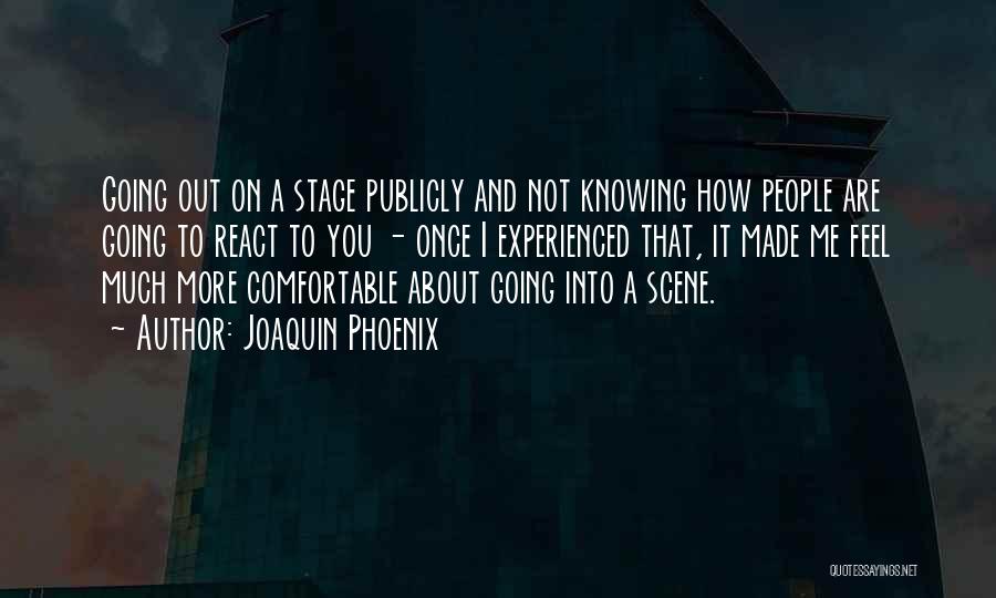 Joaquin Phoenix Quotes: Going Out On A Stage Publicly And Not Knowing How People Are Going To React To You - Once I