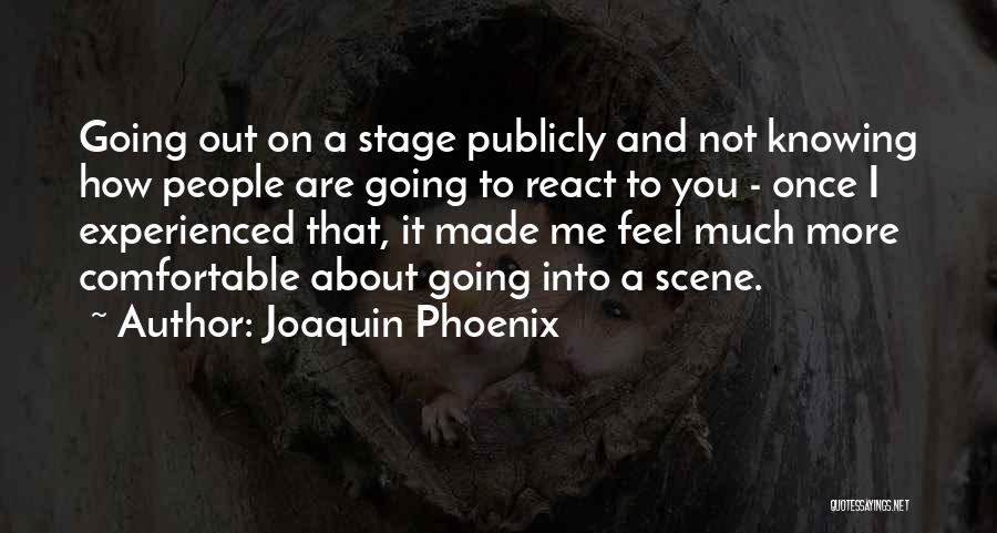 Joaquin Phoenix Quotes: Going Out On A Stage Publicly And Not Knowing How People Are Going To React To You - Once I