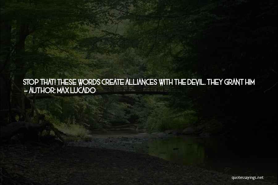 Max Lucado Quotes: Stop That! These Words Create Alliances With The Devil. They Grant Him Access To Your Spirit. It Is Not God's