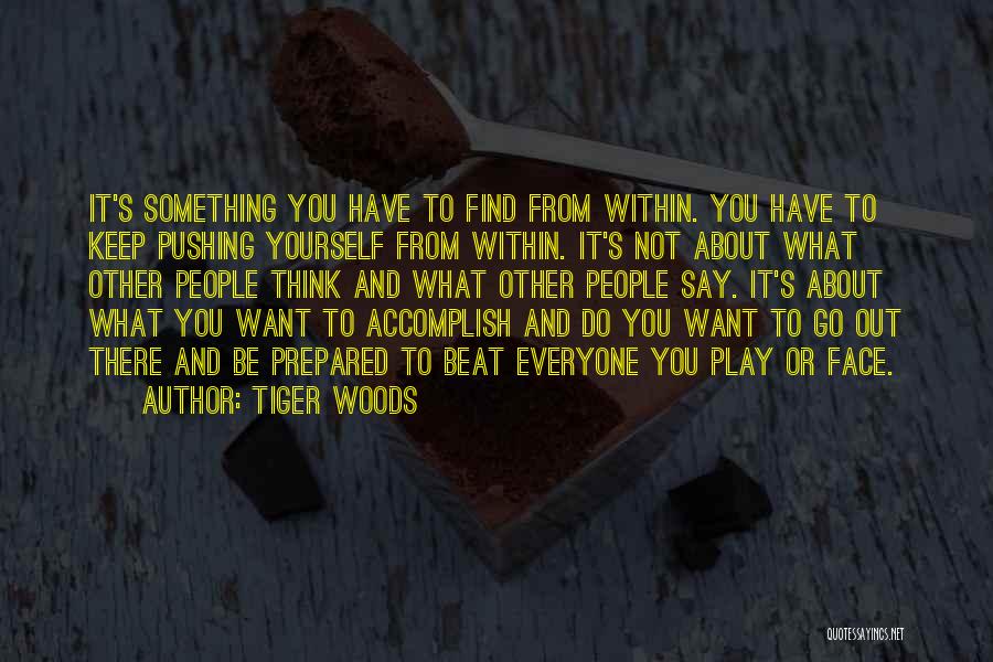 Tiger Woods Quotes: It's Something You Have To Find From Within. You Have To Keep Pushing Yourself From Within. It's Not About What