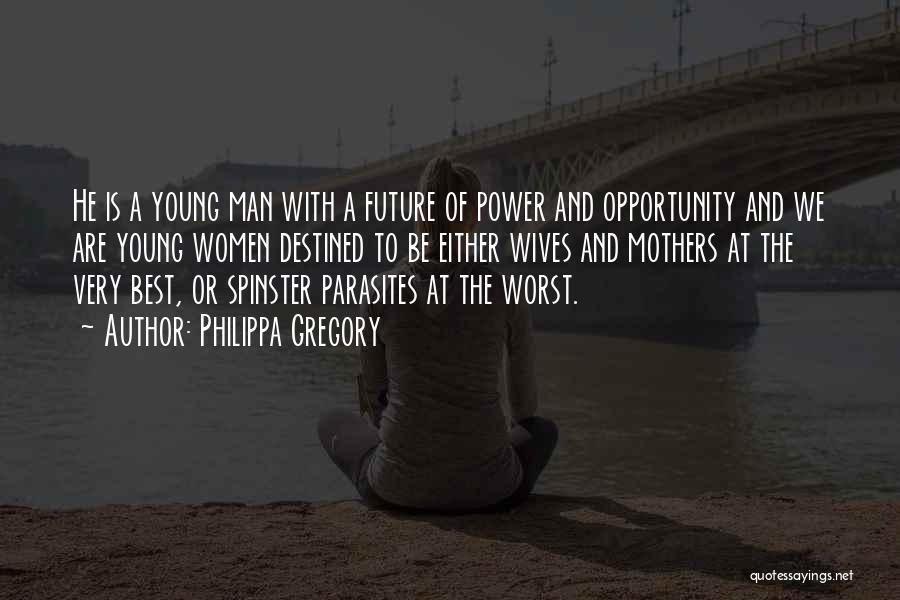 Philippa Gregory Quotes: He Is A Young Man With A Future Of Power And Opportunity And We Are Young Women Destined To Be