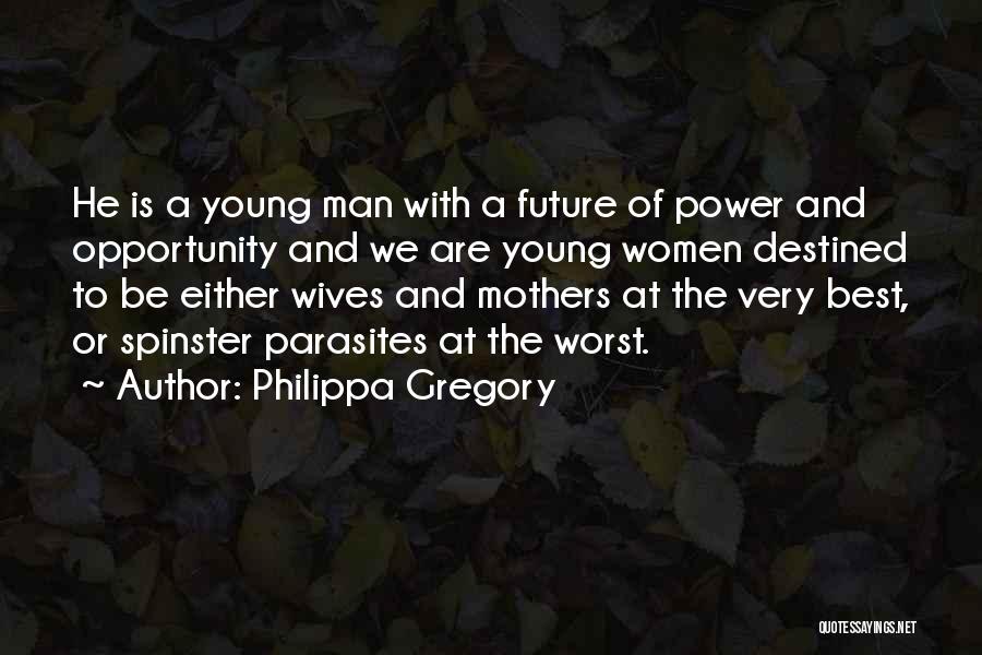 Philippa Gregory Quotes: He Is A Young Man With A Future Of Power And Opportunity And We Are Young Women Destined To Be