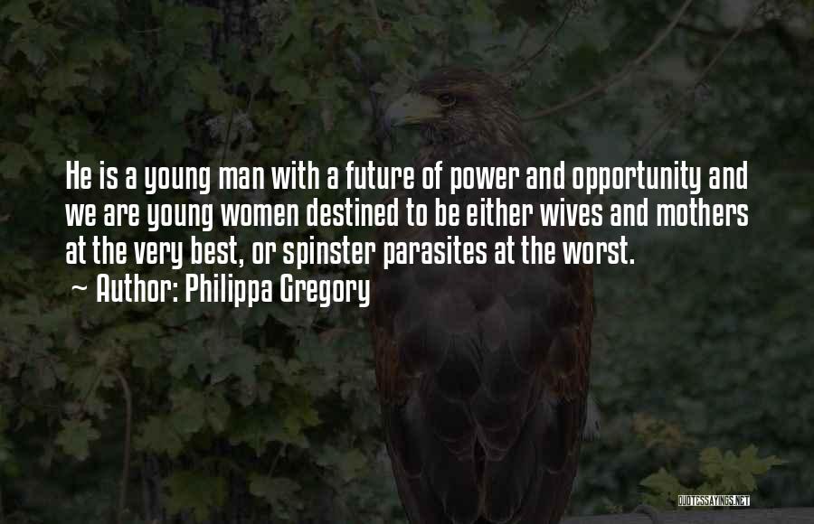 Philippa Gregory Quotes: He Is A Young Man With A Future Of Power And Opportunity And We Are Young Women Destined To Be