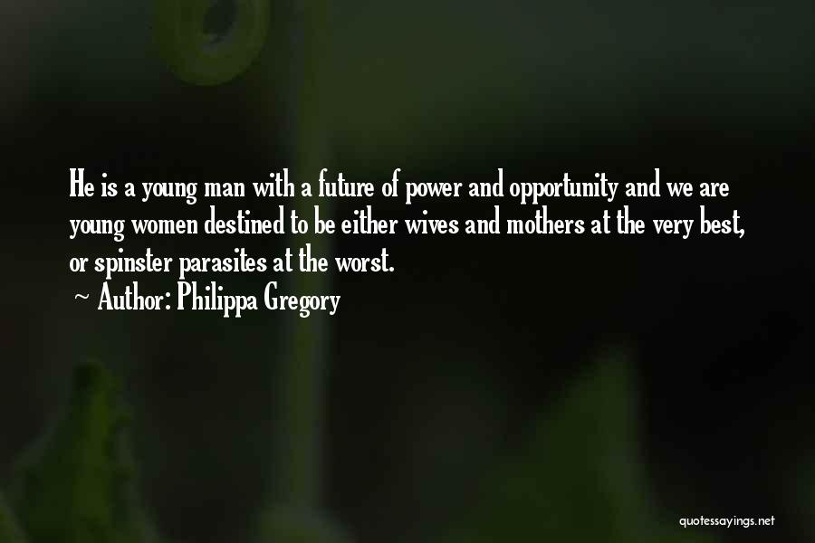 Philippa Gregory Quotes: He Is A Young Man With A Future Of Power And Opportunity And We Are Young Women Destined To Be