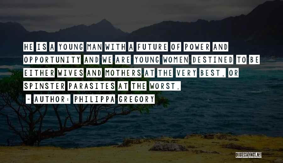 Philippa Gregory Quotes: He Is A Young Man With A Future Of Power And Opportunity And We Are Young Women Destined To Be