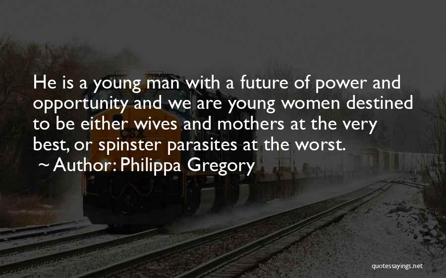 Philippa Gregory Quotes: He Is A Young Man With A Future Of Power And Opportunity And We Are Young Women Destined To Be