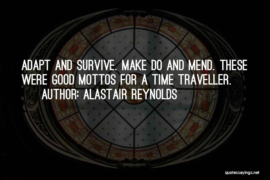 Alastair Reynolds Quotes: Adapt And Survive. Make Do And Mend. These Were Good Mottos For A Time Traveller.