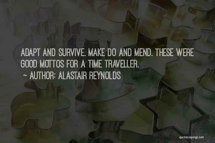 Alastair Reynolds Quotes: Adapt And Survive. Make Do And Mend. These Were Good Mottos For A Time Traveller.