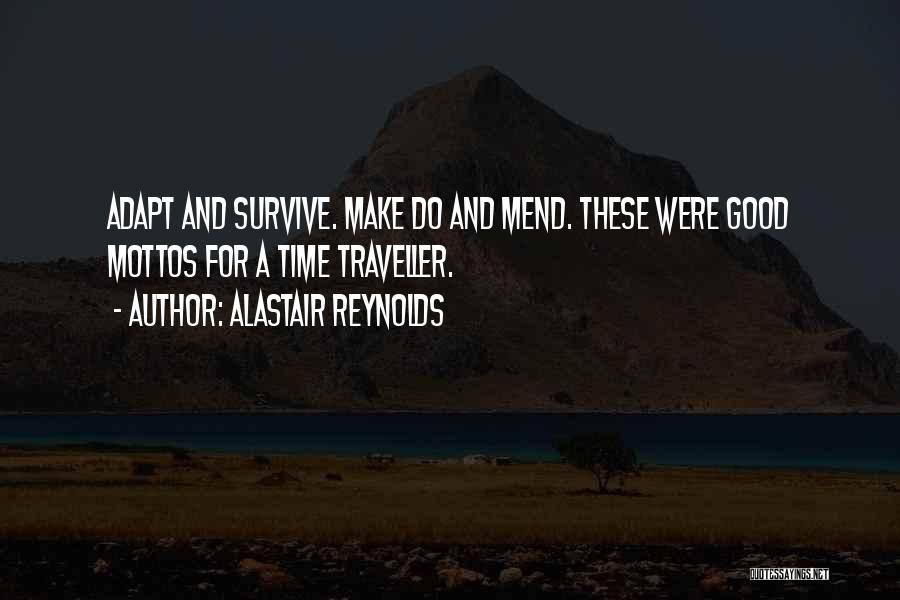 Alastair Reynolds Quotes: Adapt And Survive. Make Do And Mend. These Were Good Mottos For A Time Traveller.