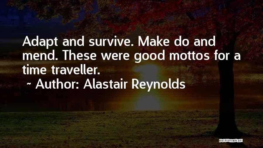 Alastair Reynolds Quotes: Adapt And Survive. Make Do And Mend. These Were Good Mottos For A Time Traveller.
