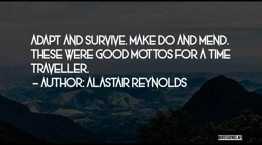 Alastair Reynolds Quotes: Adapt And Survive. Make Do And Mend. These Were Good Mottos For A Time Traveller.
