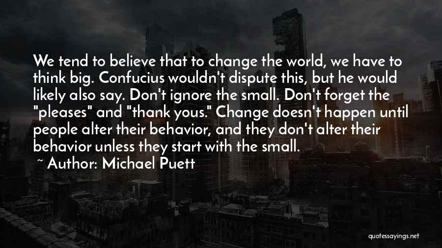 Michael Puett Quotes: We Tend To Believe That To Change The World, We Have To Think Big. Confucius Wouldn't Dispute This, But He