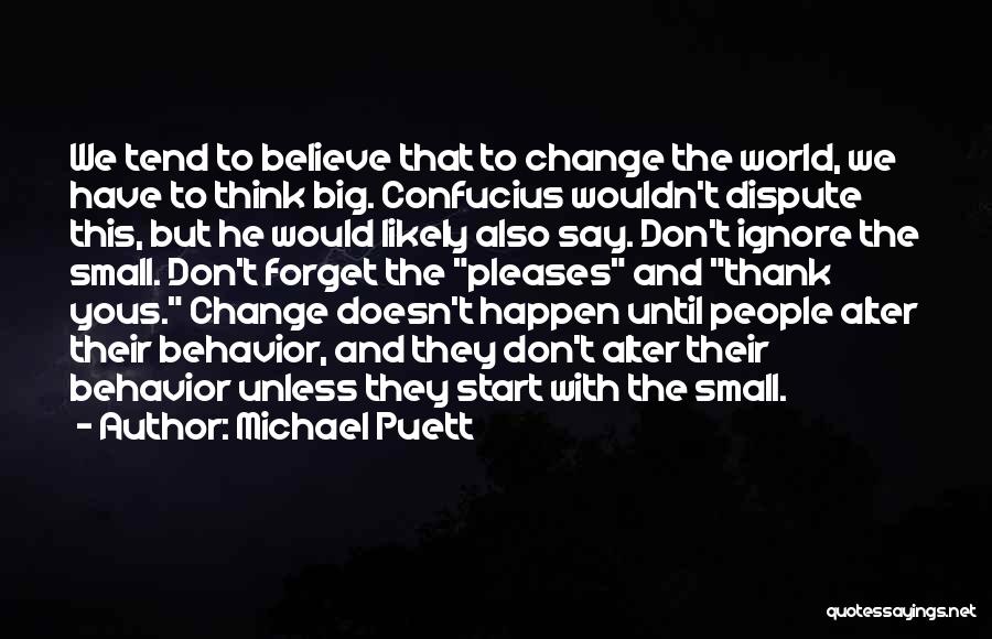 Michael Puett Quotes: We Tend To Believe That To Change The World, We Have To Think Big. Confucius Wouldn't Dispute This, But He